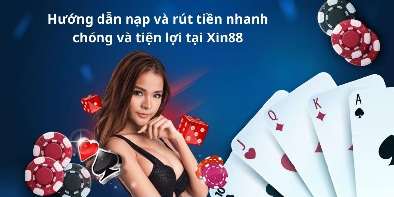 Hướng dẫn nạp và rút tiền nhanh chóng và tiện lợi tại Xin88