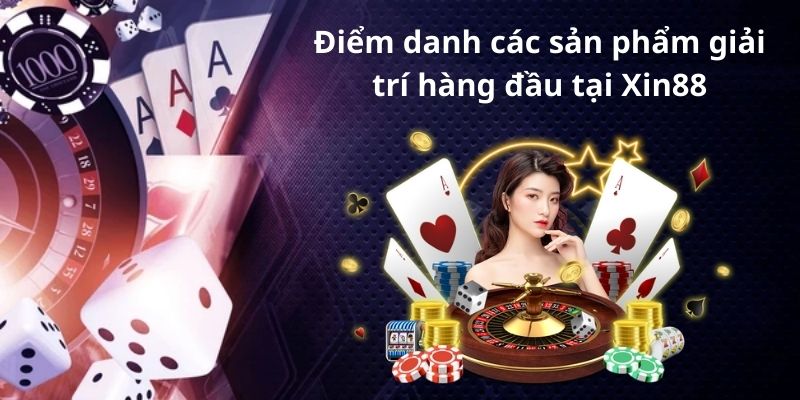 Điểm danh các sản phẩm giải trí hàng đầu tại Xin88